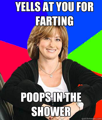 Yells at you for farting Poops in the shower  Sheltering Suburban Mom