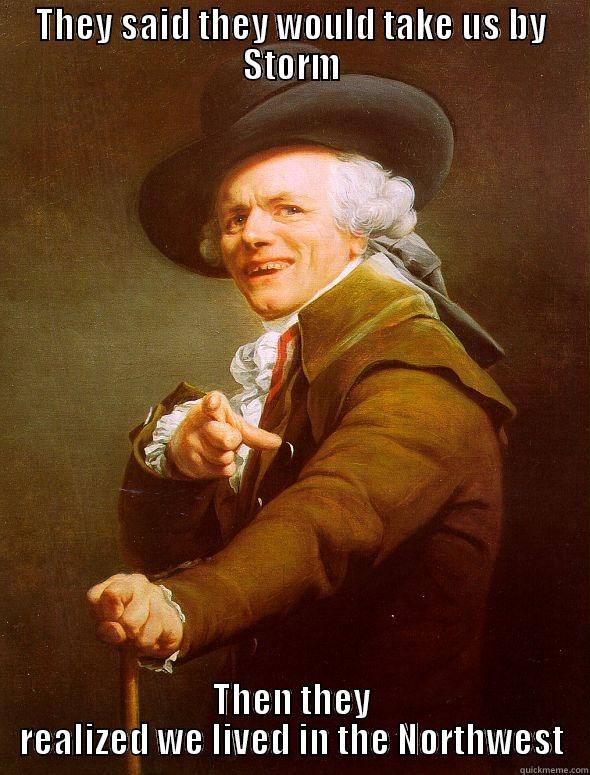 THEY SAID THEY WOULD TAKE US BY STORM THEN THEY REALIZED WE LIVED IN THE NORTHWEST Joseph Ducreux