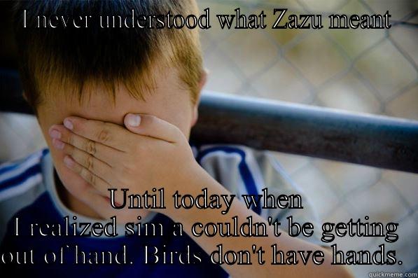 I NEVER UNDERSTOOD WHAT ZAZU MEANT UNTIL TODAY WHEN I REALIZED SIM A COULDN'T BE GETTING OUT OF HAND. BIRDS DON'T HAVE HANDS.  Confession kid