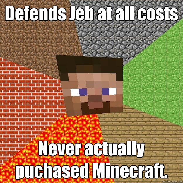 Defends Jeb at all costs Never actually puchased Minecraft. - Defends Jeb at all costs Never actually puchased Minecraft.  Minecraft