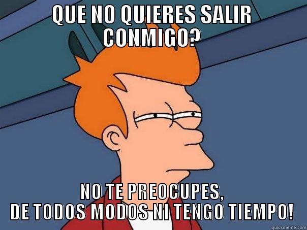 QUE NO QUIERES SALIR CONMIGO? NO TE PREOCUPES, DE TODOS MODOS NI TENGO TIEMPO! Futurama Fry