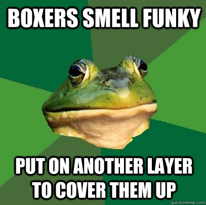 boxers smell funky put on another layer to cover them up  Foul Bachelor Frog