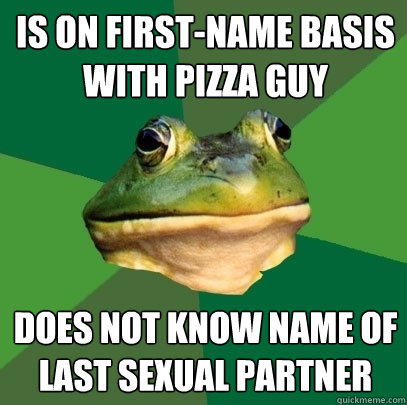 is on first-name basis with pizza guy does not know name of last sexual partner  Foul Bachelor Frog