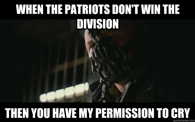 When the Patriots don't win the division Then you have my permission to cry  Badass Bane