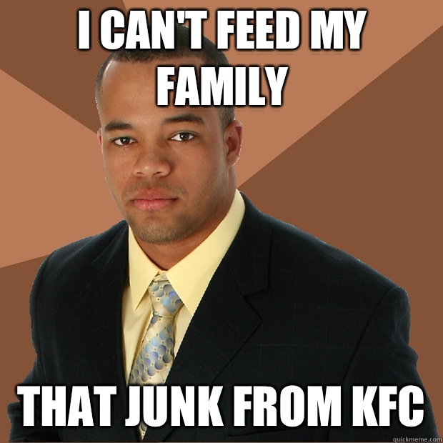 I can't feed my family That junk from KFC  - I can't feed my family That junk from KFC   Successful Black Man