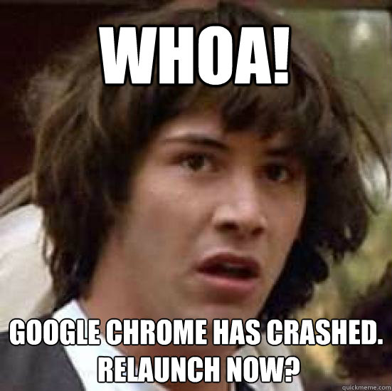 Whoa! Google Chrome has crashed.
 Relaunch now?  conspiracy keanu