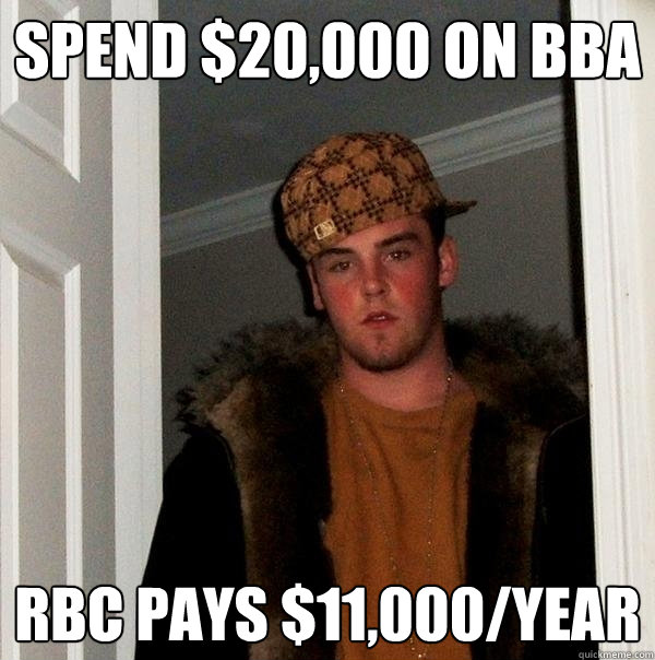 Spend $20,000 on BBA RBC pays $11,000/year  - Spend $20,000 on BBA RBC pays $11,000/year   Scumbag Steve