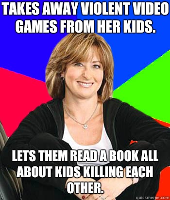 Takes away violent video games from her kids. Lets them read a book all about kids killing each other.   Sheltering Suburban Mom