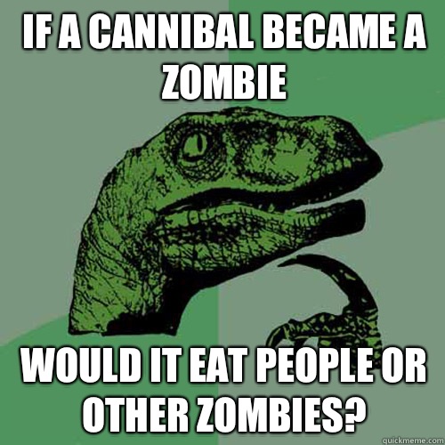 If a cannibal became a zombie Would it eat people or other zombies? - If a cannibal became a zombie Would it eat people or other zombies?  Philosoraptor