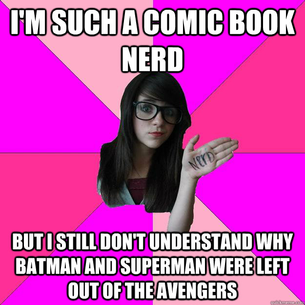 I'm such a comic book nerd But I still don't understand why batman and superman were left out of the avengers  Idiot Nerd Girl