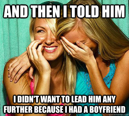 And then I told him I didn't want to lead him any further because i had a boyfriend  Laughing Girls