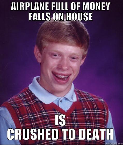 AIRPLANE FULL OF MONEY FALLS ON HOUSE IS CRUSHED TO DEATH Bad Luck Brian