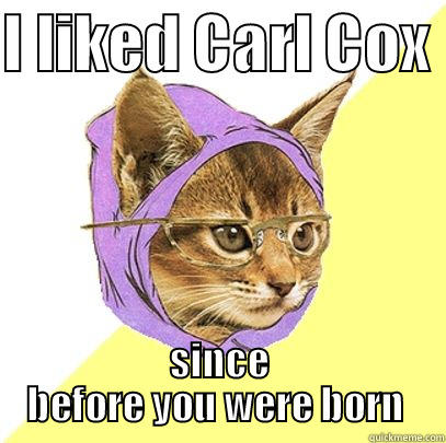 I LIKED CARL COX  SINCE BEFORE YOU WERE BORN  Misc