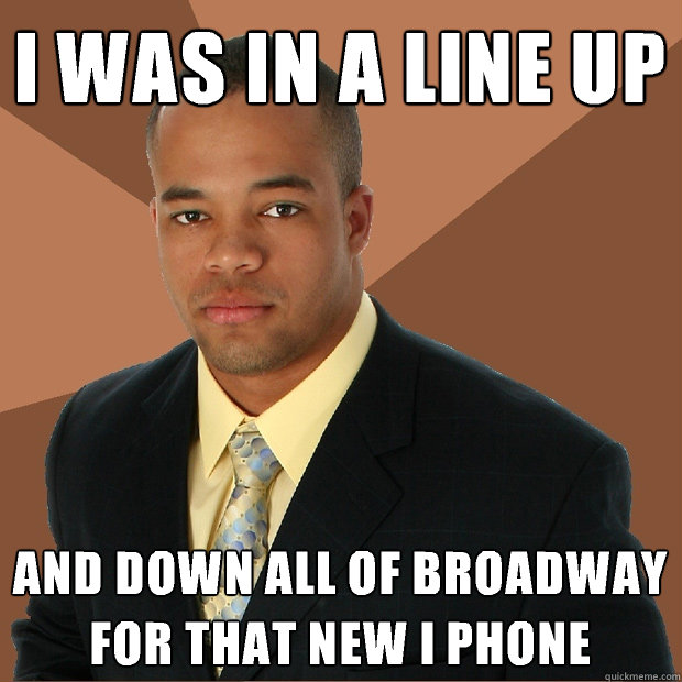 I was in a line up And down all of broadway for that new i phone  Successful Black Man