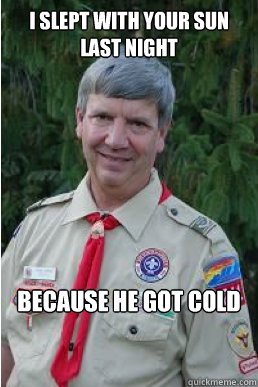 I slept with your sun last night because he got cold  Harmless Scout Leader