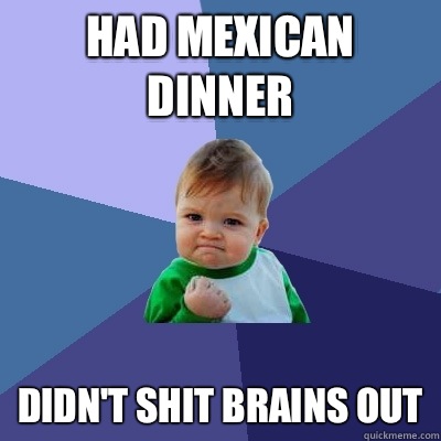 had mexican dinner didn't shit brains out  Success Kid