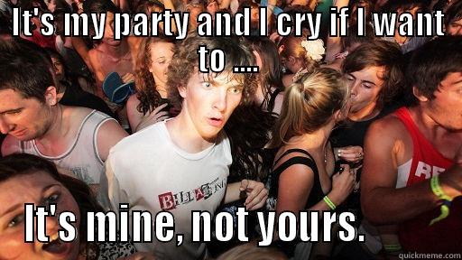 IT'S MY PARTY AND I CRY IF I WANT TO .... IT'S MINE, NOT YOURS.          Sudden Clarity Clarence