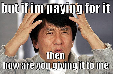 BUT IF IM PAYING FOR IT  THEN HOW ARE YOU GIVING IT TO ME EPIC JACKIE CHAN