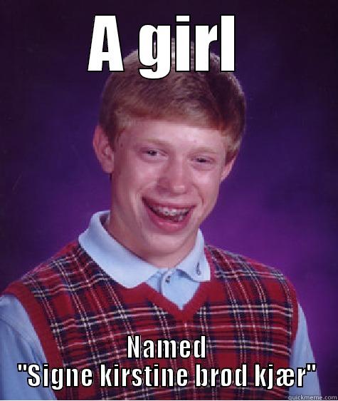 A GIRL NAMED ''SIGNE KIRSTINE BRØD KJÆR'' Bad Luck Brian