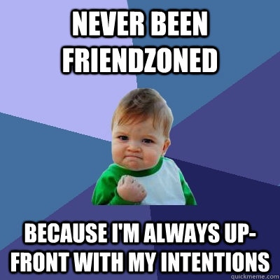 never been friendzoned because I'm always up-front with my intentions  Success Kid