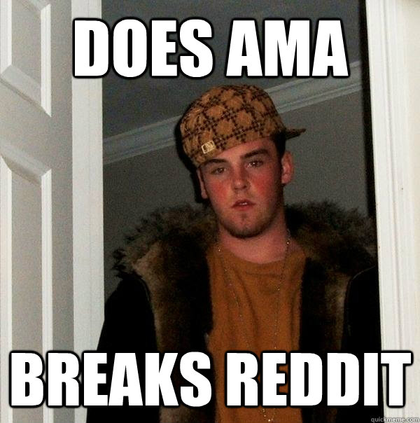 DOES AMA  BREAKS REDDIT - DOES AMA  BREAKS REDDIT  Scumbag Steve