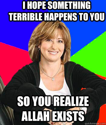 I hope something terrible happens to you So you realize Allah exists  Sheltering Suburban Mom