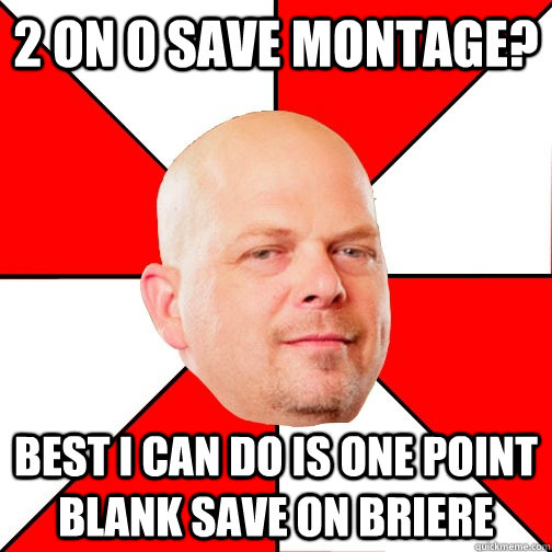 2 on 0 save montage? Best I can do is one point blank save on briere  Pawn Star