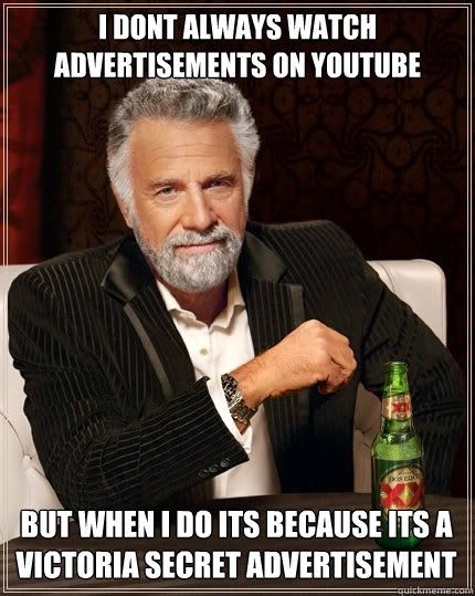 I dont always watch advertisements on youtube but when i do its because its a victoria secret advertisement  The Most Interesting Man In The World