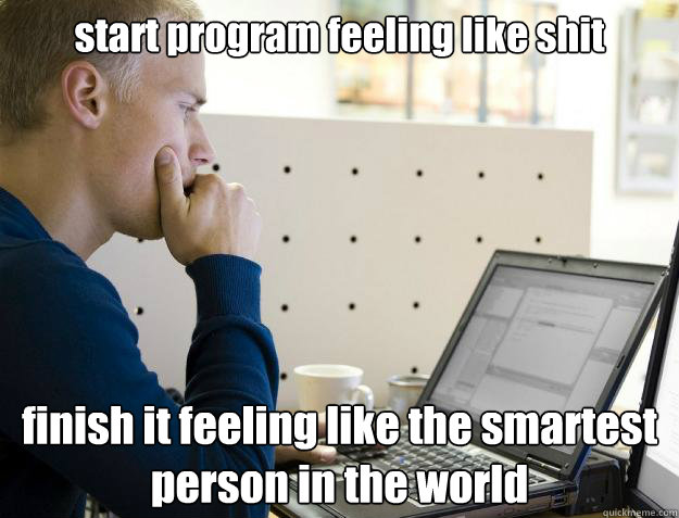 start program feeling like shit finish it feeling like the smartest person in the world
 - start program feeling like shit finish it feeling like the smartest person in the world
  Programmer