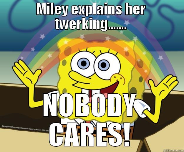 MILEY EXPLAINS HER TWERKING....... NOBODY CARES! Nobody Cares