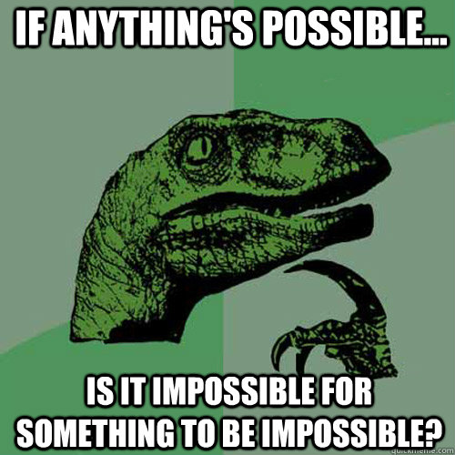 If anything's possible... Is it impossible for something to be impossible?  Philosoraptor