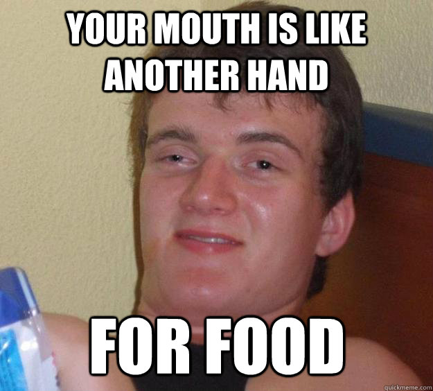 Your mouth is like another hand for food  10 Guy