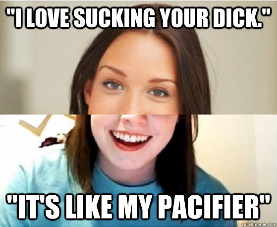 I Love Sucking Your Dick Its Like My Pacifier Good Girl Overly Attached Girlfriend 4556