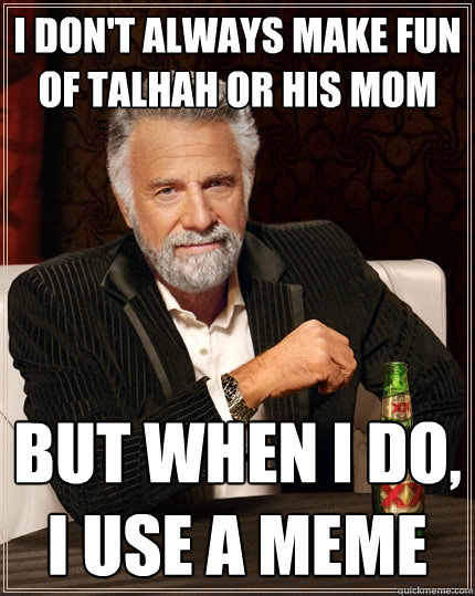 I don't always make fun of talhah or his mom But when I do, I use a meme - I don't always make fun of talhah or his mom But when I do, I use a meme  The Most Interesting Man In The World