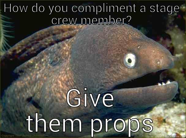 HOW DO YOU COMPLIMENT A STAGE CREW MEMBER? GIVE THEM PROPS Bad Joke Eel