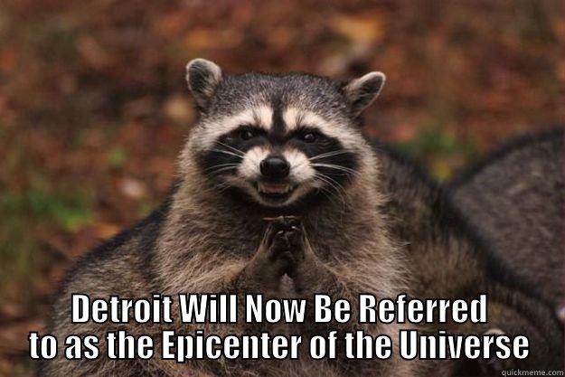  DETROIT WILL NOW BE REFERRED TO AS THE EPICENTER OF THE UNIVERSE Evil Plotting Raccoon