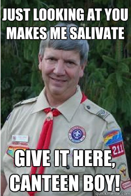 just looking at you makes me salivate give it here, canteen boy!  Harmless Scout Leader