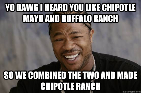 YO DAWG I HEARD YOU LIKE CHIPOTLE MAYO AND BUFFALO RANCH SO WE COMBINED THE TWO AND MADE CHIPOTLE RANCH  