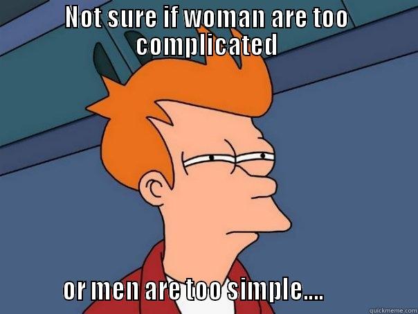 NOT SURE IF WOMAN ARE TOO COMPLICATED          OR MEN ARE TOO SIMPLE....                Futurama Fry