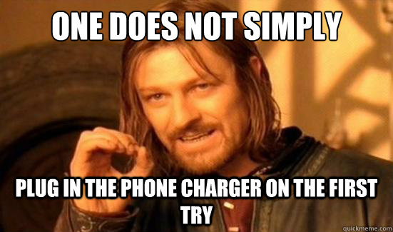 One Does Not Simply plug in the phone charger on the first try  - One Does Not Simply plug in the phone charger on the first try   Boromir