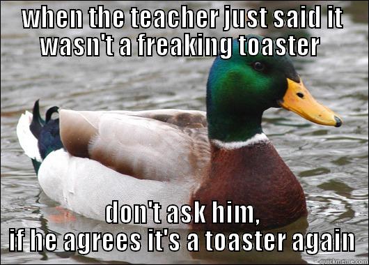 WHEN THE TEACHER JUST SAID IT WASN'T A FREAKING TOASTER  DON'T ASK HIM, IF HE AGREES IT'S A TOASTER AGAIN Actual Advice Mallard