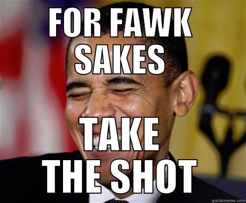 FOR FAWK SAKES TAKE THE SHOT Scumbag Obama