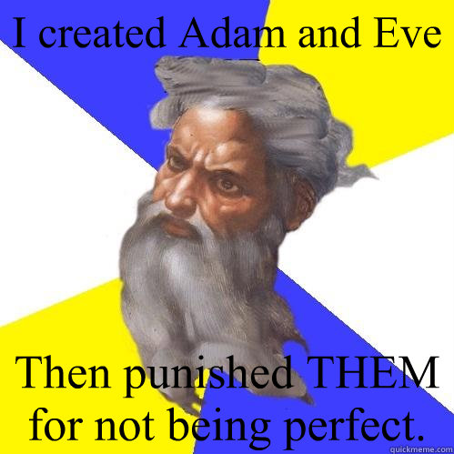 I created Adam and Eve Then punished THEM for not being perfect. - I created Adam and Eve Then punished THEM for not being perfect.  Advice God