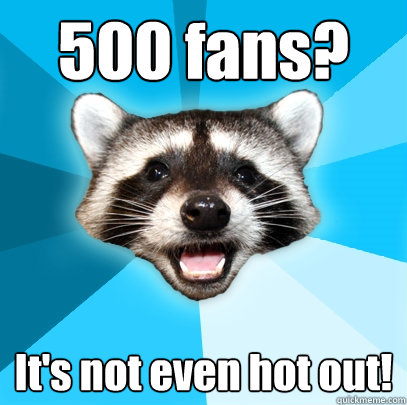 500 fans? It's not even hot out! - 500 fans? It's not even hot out!  Lame Pun Coon