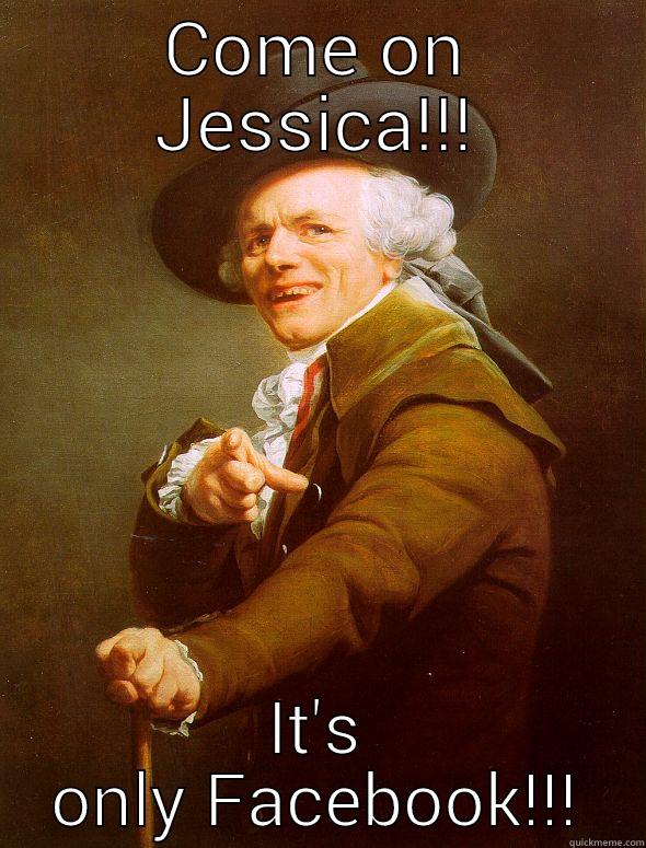 Jessica! ! ! ! !  - COME ON JESSICA!!! IT'S ONLY FACEBOOK!!! Joseph Ducreux