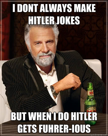 I dont always make Hitler jokes But when i do Hitler gets Fuhrer-ious - I dont always make Hitler jokes But when i do Hitler gets Fuhrer-ious  The Most Interesting Man In The World