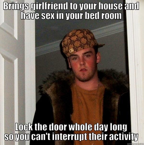 BRINGS GIRLFRIEND TO YOUR HOUSE AND HAVE SEX IN YOUR BED ROOM LOCK THE DOOR WHOLE DAY LONG SO YOU CAN'T INTERRUPT THEIR ACTIVITY Scumbag Steve