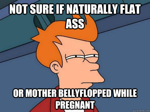 Not sure if naturally flat ass Or mother bellyflopped while pregnant - Not sure if naturally flat ass Or mother bellyflopped while pregnant  Futurama Fry