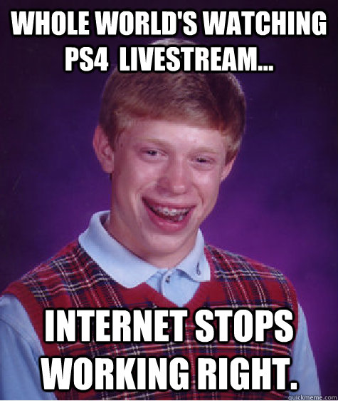 Whole world's watching ps4  livestream... Internet stops working right. - Whole world's watching ps4  livestream... Internet stops working right.  Bad Luck Brian