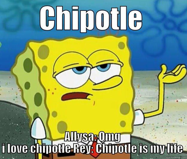 CHIPOTLE ALLYSA: OMG I LOVE CHIPOTLE REY: CHIPOTLE IS MY LIFE Tough Spongebob